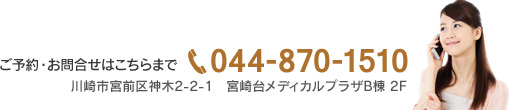 ご予約・お問合せはこちらまで　TEL 044-870-1510　川崎市宮前区神木2-2-1　宮崎台メディカルプラザB棟 2F