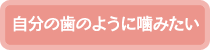 自分の歯のように噛みたい…インプラントへ